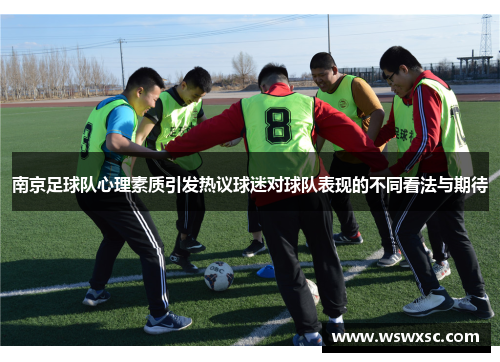 南京足球队心理素质引发热议球迷对球队表现的不同看法与期待